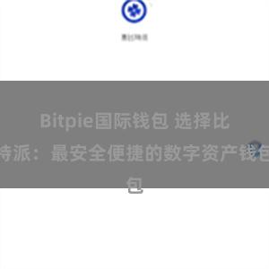 Bitpie国际钱包 选择比特派：最安全便捷的数字资产钱包