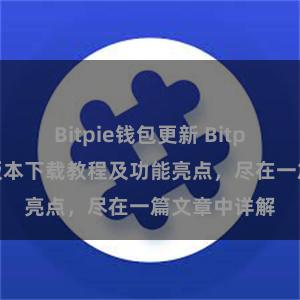 Bitpie钱包更新 Bitpie钱包最新版本下载教程及功能亮点，尽在一篇文章中详解