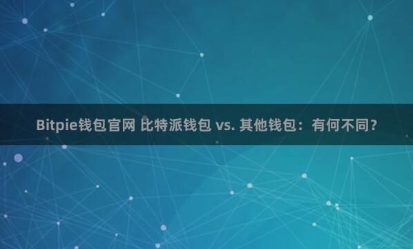 Bitpie钱包官网 比特派钱包 vs. 其他钱包：有何不同？