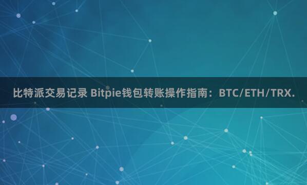 比特派交易记录 Bitpie钱包转账操作指南：BTC/ETH/TRX.