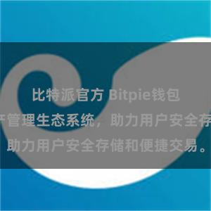 比特派官方 Bitpie钱包：打造数字资产管理生态系统，助力用户安全存储和便捷交易。