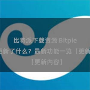 比特派下载资源 Bitpie钱包更新了什么？最新功能一览【更新内容】