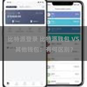 比特派登录 比特派钱包 VS 其他钱包：有何区别？