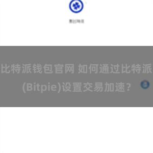 比特派钱包官网 如何通过比特派(Bitpie)设置交易加速？