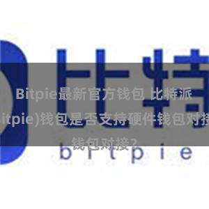 Bitpie最新官方钱包 比特派(Bitpie)钱包是否支持硬件钱包对接？