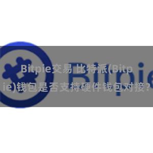 Bitpie交易 比特派(Bitpie)钱包是否支持硬件钱包对接？