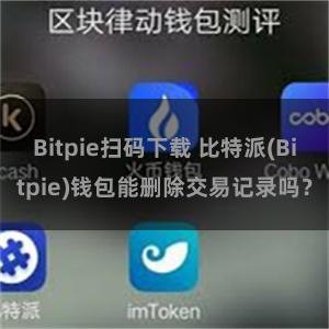 Bitpie扫码下载 比特派(Bitpie)钱包能删除交易记录吗？