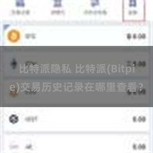 比特派隐私 比特派(Bitpie)交易历史记录在哪里查看？