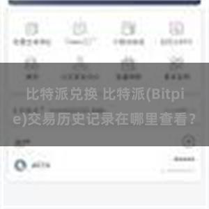 比特派兑换 比特派(Bitpie)交易历史记录在哪里查看？