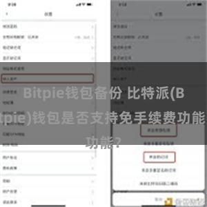 Bitpie钱包备份 比特派(Bitpie)钱包是否支持免手续费功能？