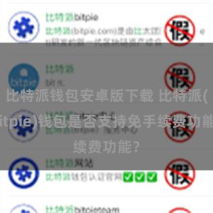 比特派钱包安卓版下载 比特派(Bitpie)钱包是否支持免手续费功能？