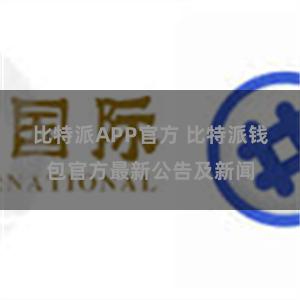 比特派APP官方 比特派钱包官方最新公告及新闻