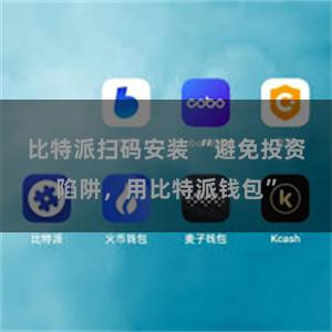 比特派扫码安装 “避免投资陷阱，用比特派钱包”