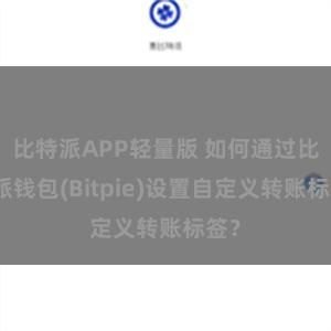 比特派APP轻量版 如何通过比特派钱包(Bitpie)设置自定义转账标签？