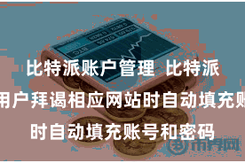 比特派账户管理  比特派就不错在用户拜谒相应网站时自动填充账号和密码