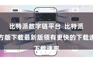 比特派数字链平台  比特派官方版下载最新版领有更快的下载速率