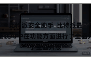 比特派安全助手  比特派最新版块APP在功能方面进行了全面升级
