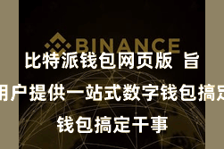 比特派钱包网页版 旨在为用户提供一站式数字钱包搞定干事