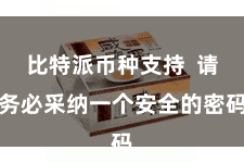 比特派币种支持 请务必采纳一个安全的密码