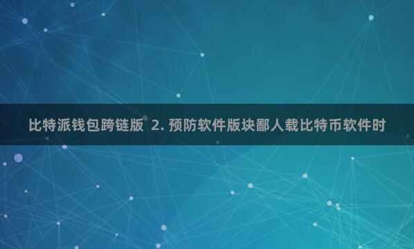 比特派钱包跨链版  2. 预防软件版块鄙人载比特币软件时