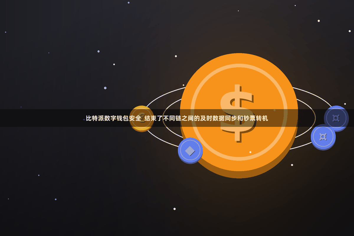 比特派数字钱包安全  结束了不同链之间的及时数据同步和钞票转机